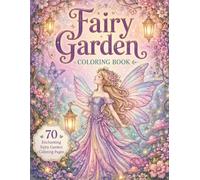 Fairy Garden Coloring Book: 70 Enchanting Fairy Garden Coloring Pages Filled with Magical Flowers, Forest Lanterns, Butterflies, Mushrooms & Whimsical Fantasy for Teens & Adults