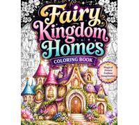 Fairy Kingdom Homes Coloring Book for Adults: 50 Magical Fairy Houses, Enchanted Cottages, Fantasy Castles, Whimsical Villages and Cozy Kingdom ... Relaxation, Mindfulness and Creative Escapism