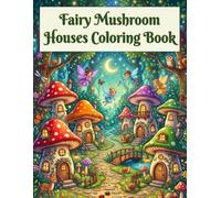 Fairy Mushroom Houses Coloring Book: Over 90 Fantasy Mushroom Houses to Color | Enchanted Fairy Homes, Magical Forest Cottages, and Whimsical Woodland Scenes for Kids Ages 4-8