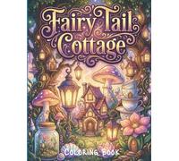 Fairy Tail Cottage Coloring Book: Whimsical Fantasy Architecture, Nature-Fused Homes & Stress Relief & Creative Escape /
