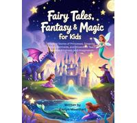 Fairy Tales, Fantasy & Magic for Kids: Magical Stories of Princesses, Dragons, Fairies, Mermaids, and Wizards to Teach Courage, Kindness, and Imagination