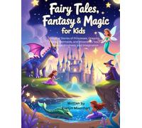 Fairy Tales, Fantasy & Magic for Kids: Magical Stories of Princesses, Dragons, Fairies, Mermaids, and Wizards to Teach Courage, Kindness, and Imagination