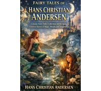 Fairy Tales of Hans Christian Andersen: Classic Fairy Tales Collection for All Ages, Timeless Stories of Magic, Morals, and Imagination