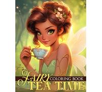 Fairy Tea Time Coloring Book: Wonderful Coloring pages with Fairy Tea Party and Magical Scenes for Teens and Adults Creative Exploration