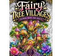 Fairy Tree Villages Coloring Book for Adults: 50 Enchanted Treehouse Worlds, Cozy Fantasy Villages, Magical Woodland Cottages, Hidden Forest Kingdoms ... for Relaxation, Mindfulness and Stress Relief