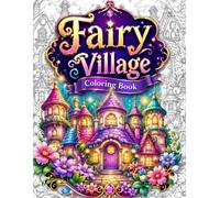 Fairy Village Coloring Book: 50 Cozy Fantasy Homes, Fairy Cottages, Enchanted Villages, Magical Mushroom Houses and Dreamy Storybook Scenes for Relaxation, Stress Relief and Mindfulness