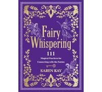Fairy Whispering: 111 Magical Practices for Connecting with the Fairies