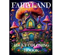 Fairyland Adult Coloring Book: 50 Whimsical Coloring Pages for Teens and Adults Showcasing Enchanted Fairy Homes for Relaxation