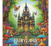 Fairyland Enchanted Adult Coloring Book: A Whimsical Journey Through Magical Castles, Giant Mushroom Forests, and Cottagecore Landscapes for Stress Relief and Mindfulness