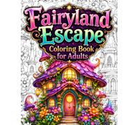 Fairyland Escape Coloring Book for Adults: Escape into Cozy Fantasy Worlds with 50 Enchanting Fairyland Homes, Magical Cottages, Storybook Villages, ... Stress Relief Coloring Pages for Mindfulness