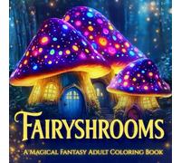 FAIRYSHROOMS: Magical Mushrooms, Flowers & Fantasy Fairies Coloring Book for Adults