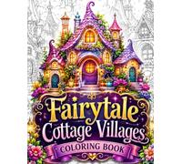 Fairytale Cottage Villages Coloring Book: 50 Magical Fairy Cottages, Cozy Fantasy Homes, Enchanted Village Streets, Hidden Gardens and Storybook ... Stress Relief and Mindful Creativity