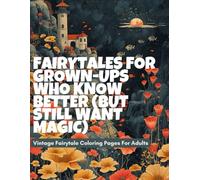 Fairytales for Grown-Ups Who Know Better (But Still Want Magic): Vintage Fairytale Coloring Pages For Adults | +140 Pages of Whimsical Castles, Storybook Creatures & Magical Escape