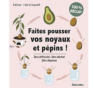 Faites pousser vos noyaux et pépins !: Zéro difficulté - Zéro déchet - Zéro dépense (Jardin 100 % facile)