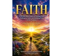 FAITH: A 43-Part Bible Study on Trusting God, Walking by Faith, and Standing Firm in His Promises: Discovering Biblical Faith and Learning to Trust ... Spiritual Growth, and Bible Study Series)