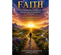 FAITH: A 43-Part Bible Study on Trusting God, Walking by Faith, and Standing Firm in His Promises: Discovering Biblical Faith and Learning to Trust ... Spiritual Growth, and Bible Study Series)