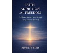 Faith, addiction and freedom: An honest journey from alcohol dependence to recovery