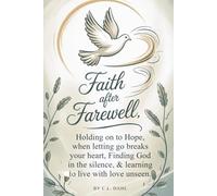 Faith After Farewell: Holding On to Hope When Letting Go Breaks Your Heart Finding God in the Silence & Learning to Live with Love Unseen