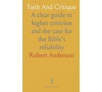 Faith And Critique: A clear guide to higher criticism and the case for the Bible’s reliability