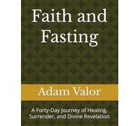 Faith and Fasting: A Forty-Day Journey of Healing, Surrender, and Divine Revelation