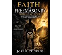 FAITH AND FREEMASONRY SYMBOLIC, NOT SATANIC: A Perspective from a Follower of Christ, Veteran, and Master Mason