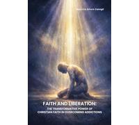 Faith and Liberation: The Transformative Power of Christian Faith in Overcoming Addictions