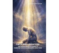 Faith and Liberation: The Transformative Power of Christian Faith in Overcoming Addictions
