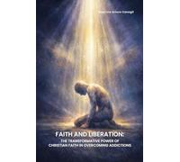Faith and Liberation: The Transformative Power of Christian Faith in Overcoming Addictions