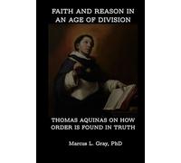Faith and Reason in an Age of Division: Thomas Aquinas on How Order Is Found in Truth