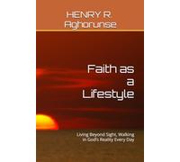 Faith as a Lifestyle: Living Beyond Sight, Walking in God’s Reality Every Day