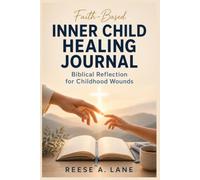Faith-Based Inner Child Healing Journal for Adult Survivors of Childhood Trauma: A Biblical Reflection Workbook with Guided Writing, Forgiveness Practices, Daily Devotions, and Healing Action Steps