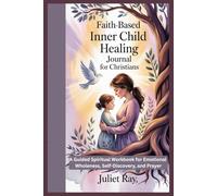Faith-Based Inner Child Healing Journal For Christians: A Guided Spiritual Workbook for Emotional Wholeness, Self-Discovery, and Prayer