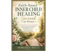 Faith-Based Inner Child Healing Journal for Women Recovering from Emotional Wounds: A Christ-Centered Guided Workbook Featuring Biblical Affirmations, ... Prompts, and Personal Growth Milestones