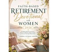FAITH-BASED RETIREMENT DEVOTIONAL FOR WOMEN 2026: Strengthen Spiritual Connections, Discover Fulfillment, Deepen Purpose, and Nurture Meaningful Relationships