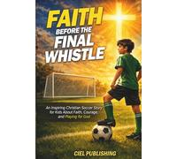 Faith Before the Final Whistle: An Inspiring Christian Soccer Story for Kids About Faith, Courage, and Playing for God