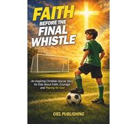 Faith Before the Final Whistle: An Inspiring Christian Soccer Story for Kids About Faith, Courage, and Playing for God