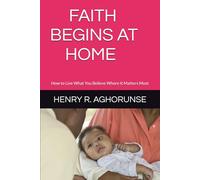 FAITH BEGINS AT HOME: How to Live What You Believe Where It Matters Most