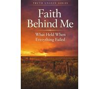 Faith Behind Me: What Held When Everything Else Failed (Truth Unseen Series)
