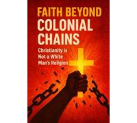 FAITH BEYOND COLONIAL CHAINS -CHRISTIANITY IS NOT A WHITE MAN’S RELIGION: Unveiling the roots of African Christianity