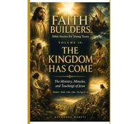 FAITH BUILDERS VOLUME 10: THE KINGDOM HAS COME: The Ministry, Miracles, and Teachings of Jesus