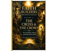 FAITH BUILDERS VOLUME 11: THE CROSS & THE CROWN: The Crucifixion, Burial and Resurrection of Jesus