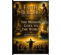 FAITH BUILDERS VOLUME 12: THE MISSION GOES TO THE WORLD: The Early Church and the Spread of the Gospel