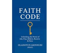 FAITH CODE: Unlocking the Power of Ask, Pray, Believe, Receive & Have. (A 21st-Century Revelation of Mark 11:24 for Limitless Living)