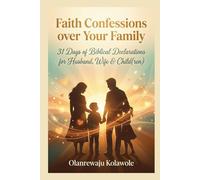 Faith Confessions Over Your Family: 31 Days of Biblical Declarations for Husband, Wife & Child(ren)