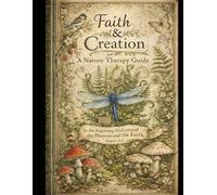 Faith & Creation: A Nature Therapy Guide Book: "In the beginning God created the Heavens and the Earth." Genesis 1:1