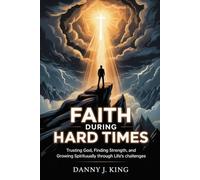 Faith During Hard Times: Trusting God, Finding Strength, and Growing Spiritually Through Life’s Challenges