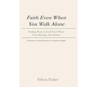 Faith Even When You Walk Alone: Finding Peace in God Even When Your Marriage Isn't Perfect