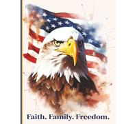 Faith, Family and Freedom: Patriotic Notebook with Historical Quotes Celebrating America's Strength & Character: 50+ Timeless Sayings from Founding ... Eagle, Flag, & Stars |100 Pages, 8.5" x 11"
