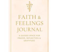 FAITH & FEELINGS JOURNAL: A GUIDED SPACE FOR PRAYER,REFLECTION & GRATITUDE. Daily Faith Prompts, Bible Verse Inspiration, and Space to Grow Spiritually