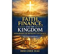 Faith, Finance, and the Kingdom: Stewardship for Abundance and Legacy (Second Edition)